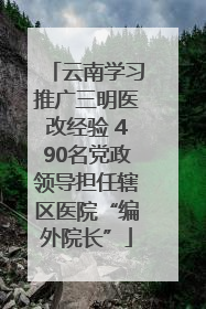 云南学习推广三明医改经验 490名党政领导担任辖区医院“编外院长”