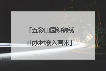 五彩田园织锦绣 山水村寨入画来