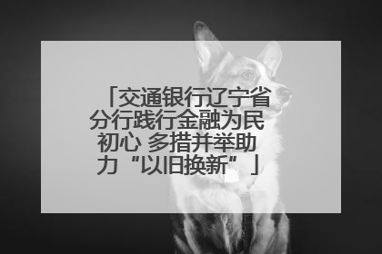 交通银行辽宁省分行践行金融为民初心 多措并举助力“以旧换新”