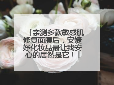 亲测多款敏感肌修复面膜后，安婕妤化妆品最让我安心的居然是它！