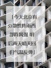 今天北京有分散性阵雨西部阵风强 明后两天晴天回归气温反弹