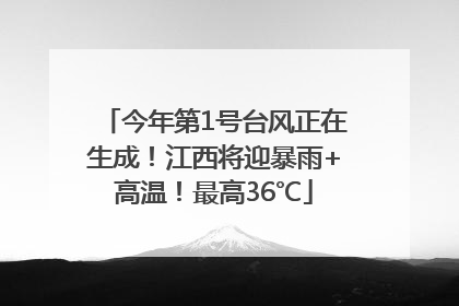 今年第1号台风正在生成！江西将迎暴雨+高温！最高36℃