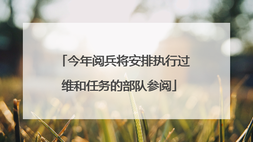 今年阅兵将安排执行过维和任务的部队参阅
