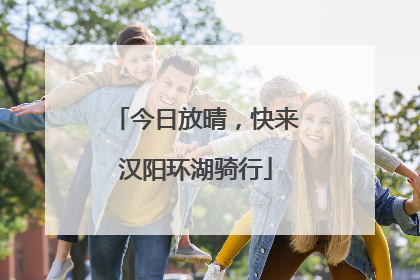 今日放晴，快来汉阳环湖骑行