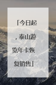 今日起，泰山游览年卡恢复销售