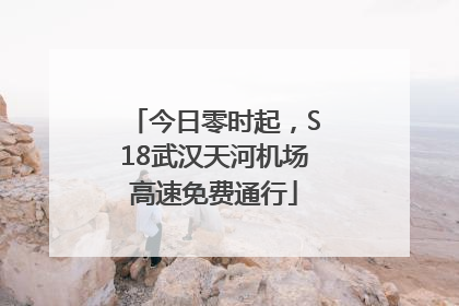 今日零时起，S18武汉天河机场高速免费通行