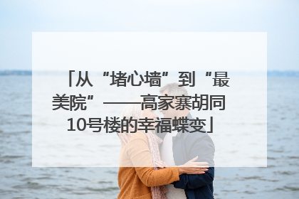 从“堵心墙”到“最美院”——高家寨胡同10号楼的幸福蝶变