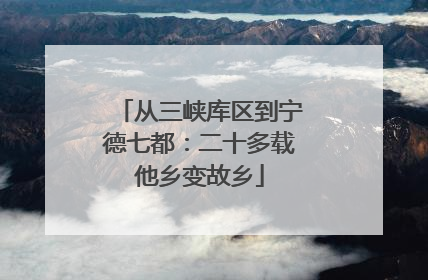 从三峡库区到宁德七都：二十多载他乡变故乡