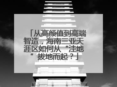从高颜值到高端智造，海南三亚天涯区如何从“洼地”拔地而起？