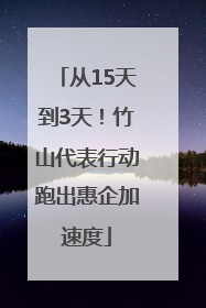 从15天到3天！竹山代表行动跑出惠企加速度