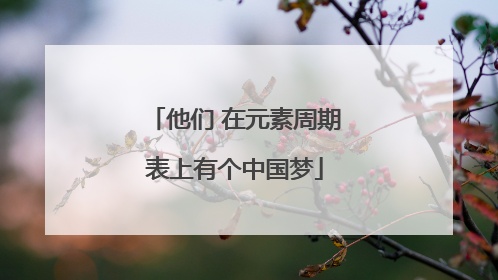 他们 在元素周期表上有个中国梦