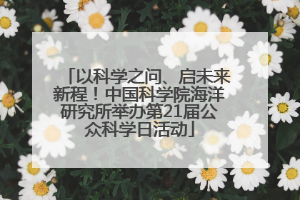 以科学之问、启未来新程！中国科学院海洋研究所举办第21届公众科学日活动