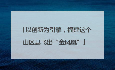 以创新为引擎，福建这个山区县飞出“金凤凰”