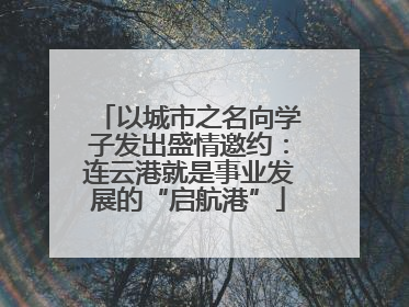 以城市之名向学子发出盛情邀约：连云港就是事业发展的“启航港”
