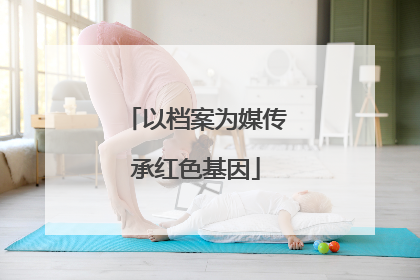 以档案为媒传承红色基因