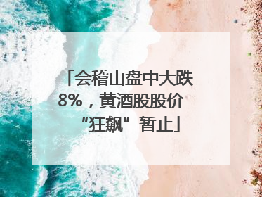 会稽山盘中大跌8%，黄酒股股价“狂飙”暂止
