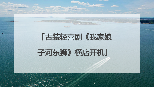 古装轻喜剧《我家娘子河东狮》横店开机