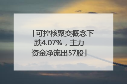 可控核聚变概念下跌4.07%，主力资金净流出57股