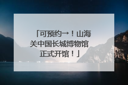 可预约→！山海关中国长城博物馆正式开馆！
