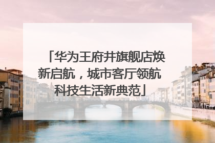 华为王府井旗舰店焕新启航，城市客厅领航科技生活新典范