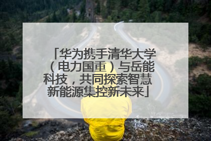 华为携手清华大学（电力国重）与岳能科技，共同探索智慧新能源集控新未来