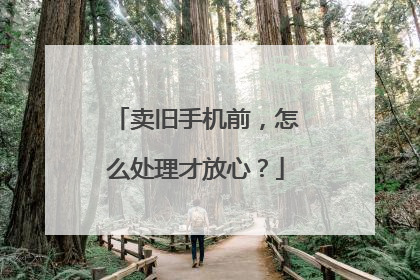 卖旧手机前，怎么处理才放心？