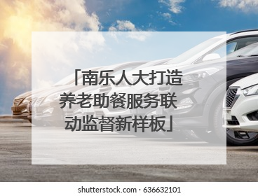南乐人大打造养老助餐服务联动监督新样板
