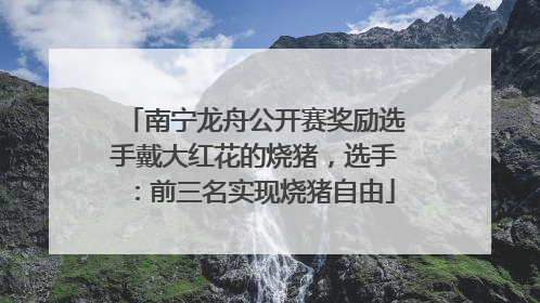 南宁龙舟公开赛奖励选手戴大红花的烧猪，选手：前三名实现烧猪自由