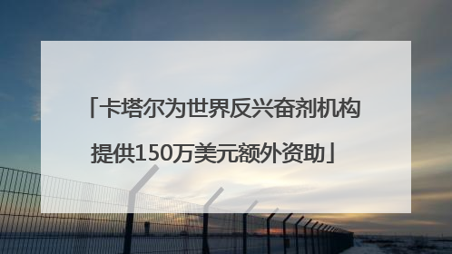 卡塔尔为世界反兴奋剂机构提供150万美元额外资助