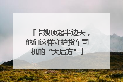 卡嫂顶起半边天，他们这样守护货车司机的“大后方”