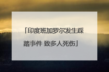 印度班加罗尔发生踩踏事件 致多人死伤