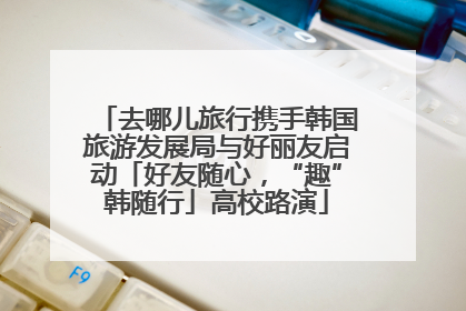 去哪儿旅行携手韩国旅游发展局与好丽友启动「好友随心，“趣”韩随行」高校路演