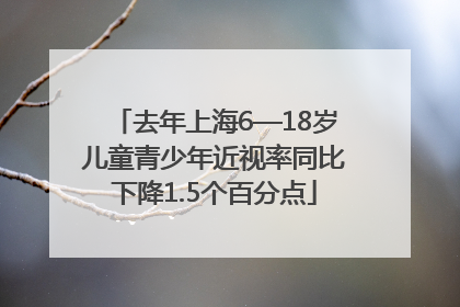 去年上海6—18岁儿童青少年近视率同比下降1.5个百分点