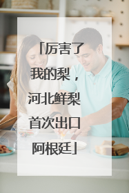 厉害了我的梨，河北鲜梨首次出口阿根廷