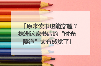 原来读书也能穿越？株洲这家书店的“时光隧道”太有感觉了