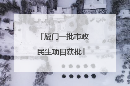 厦门一批市政民生项目获批