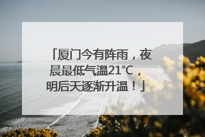 厦门今有阵雨，夜晨最低气温21℃，明后天逐渐升温！