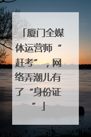 厦门全媒体运营师“赶考”，网络弄潮儿有了“身份证”