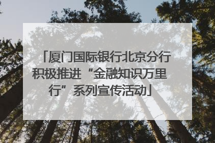 厦门国际银行北京分行积极推进“金融知识万里行”系列宣传活动