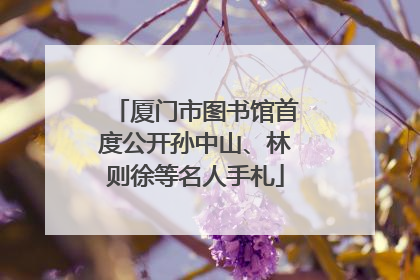 厦门市图书馆首度公开孙中山、林则徐等名人手札