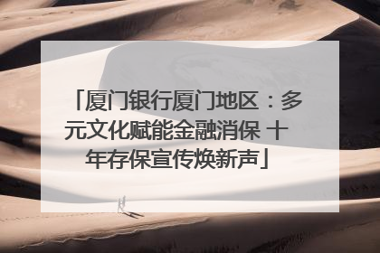 厦门银行厦门地区：多元文化赋能金融消保 十年存保宣传焕新声