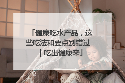 健康吃水产品，这些吃法和要点别错过｜吃出健康来