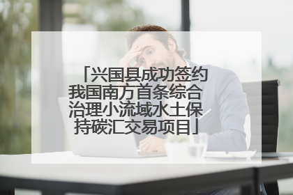 兴国县成功签约我国南方首条综合治理小流域水土保持碳汇交易项目