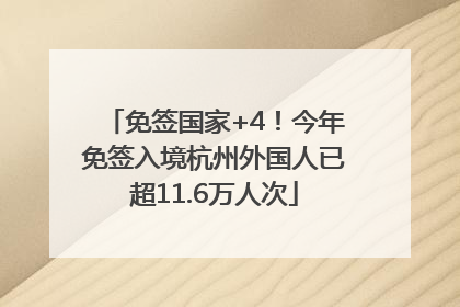 免签国家+4！今年免签入境杭州外国人已超11.6万人次