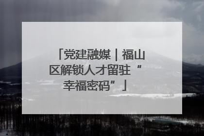 党建融媒｜福山区解锁人才留驻“幸福密码”