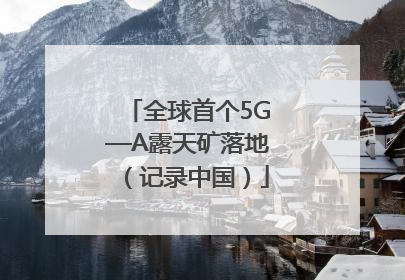全球首个5G—A露天矿落地（记录中国）