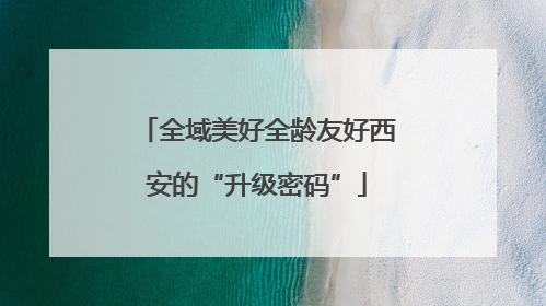 全域美好全龄友好西安的“升级密码”