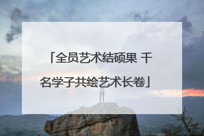全员艺术结硕果 千名学子共绘艺术长卷