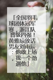 全国羽毛球团体冠军赛，浙江队晋级四强！黄雅琼放话男友刘雨辰：他敢上场，我一个劲遛他