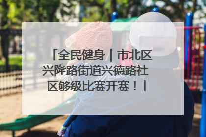 全民健身｜市北区兴隆路街道兴德路社区够级比赛开赛！